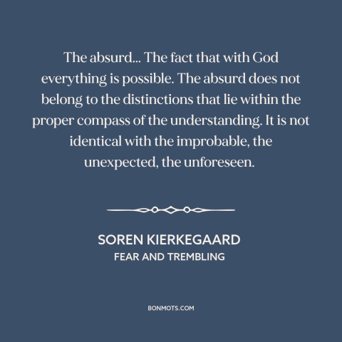 A quote by Soren Kierkegaard about the absurd: “The absurd... The fact that with God everything is possible. The absurd…”