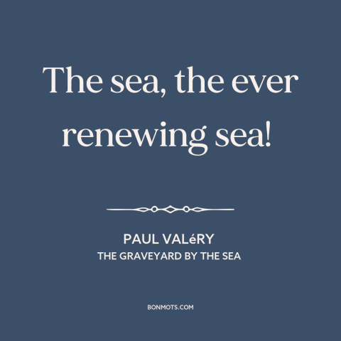 A quote by Paul Valery about ocean and sea: “The sea, the ever renewing sea!”