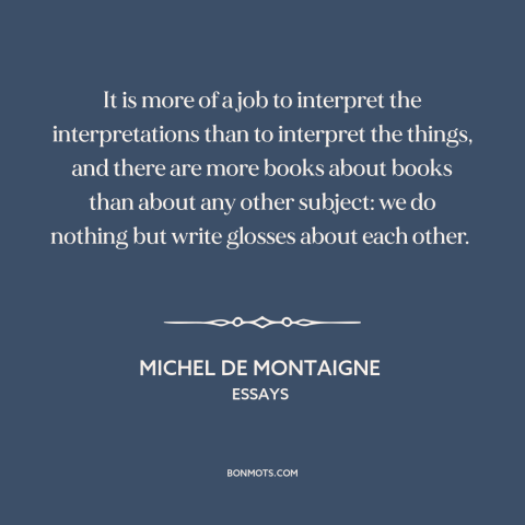 A quote by Michel de Montaigne about interpretation and analysis: “It is more of a job to interpret the interpretations…”