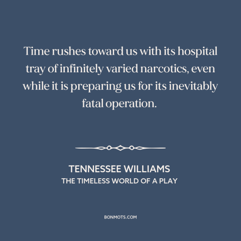 A quote by Tennessee Williams about relentlessness of time: “Time rushes toward us with its hospital tray of…”