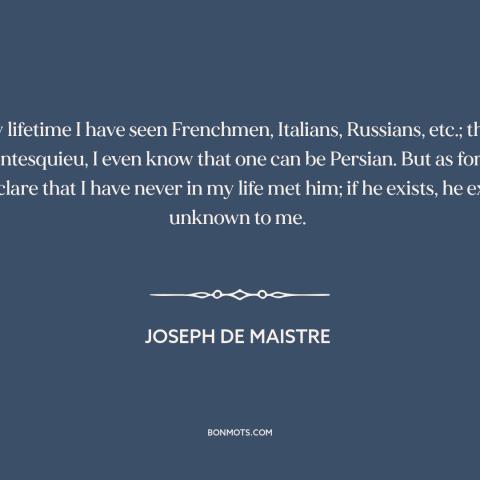 A quote by Joseph de Maistre about the universal vs. the particular: “In my lifetime I have seen Frenchmen…”