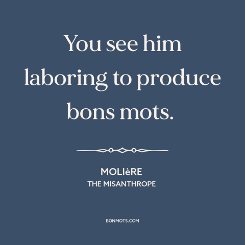 A quote by Molière about quotations: “You see him laboring to produce bons mots.”