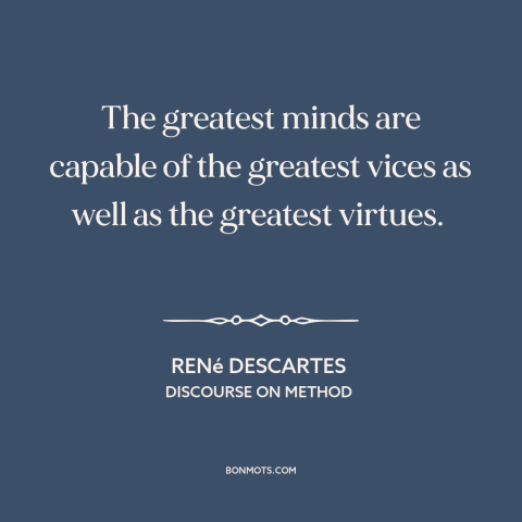 A quote by René Descartes about genius: “The greatest minds are capable of the greatest vices as well as the greatest…”