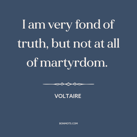 A quote by Voltaire about martyrdom: “I am very fond of truth, but not at all of martyrdom.”