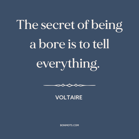 A quote by Voltaire about oversharing: “The secret of being a bore is to tell everything.”