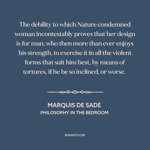 A quote by Marquis de Sade about patriarchy: “The debility to which Nature condemned woman incontestably proves that her…”