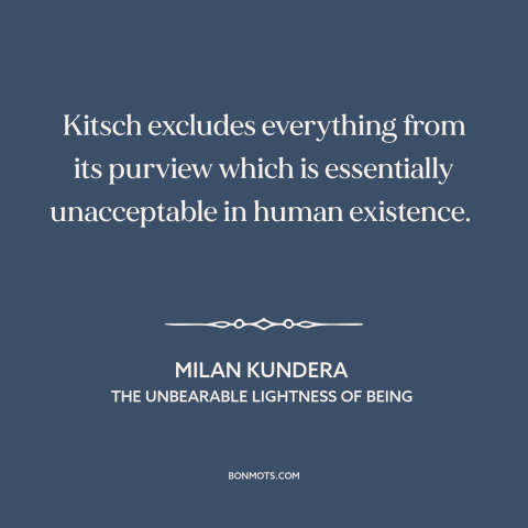 A quote by Milan Kundera about kitsch: “Kitsch excludes everything from its purview which is essentially unacceptable in…”