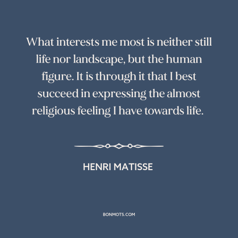 A quote by Henri Matisse about human body: “What interests me most is neither still life nor landscape, but the human…”