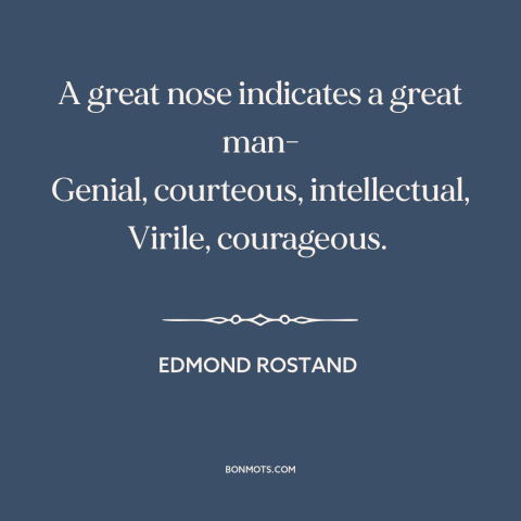 A quote by Edmond Rostand about noses: “A great nose indicates a great man- Genial, courteous, intellectual, Virile…”