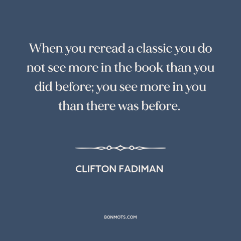 A quote by Clifton Fadiman about power of literature: “When you reread a classic you do not see more in the book than…”