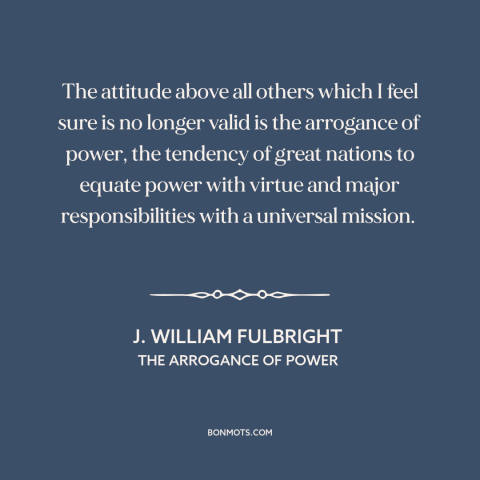 A quote by J. William Fulbright about international politics: “The attitude above all others which I feel sure is no…”