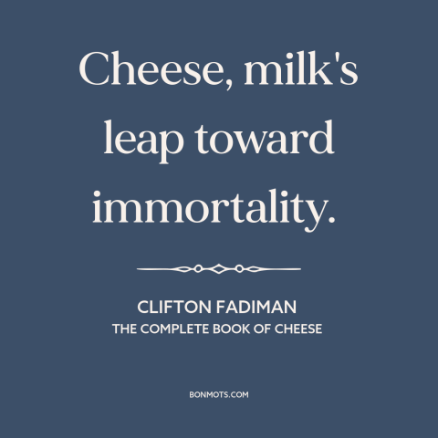 A quote by Clifton Fadiman about cheese: “Cheese, milk's leap toward immortality.”