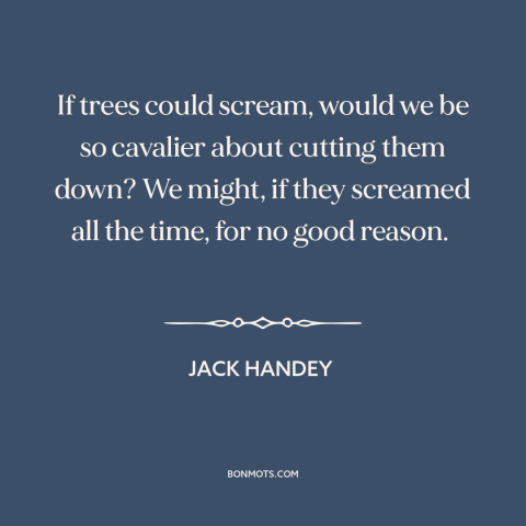 A quote by Jack Handey about trees: “If trees could scream, would we be so cavalier about cutting them down? We…”