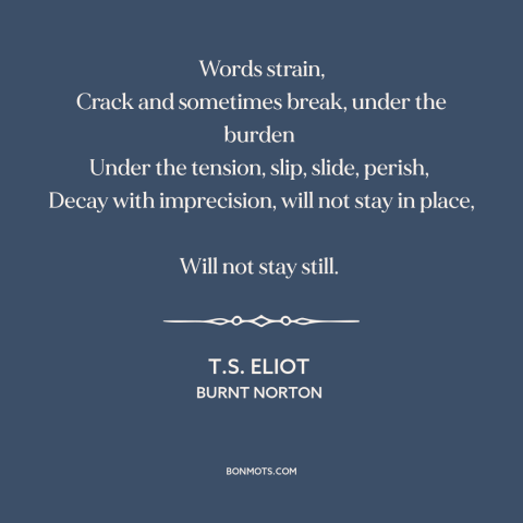 A quote by T.S. Eliot about meaning of words: “Words strain, Crack and sometimes break, under the burden Under the…”