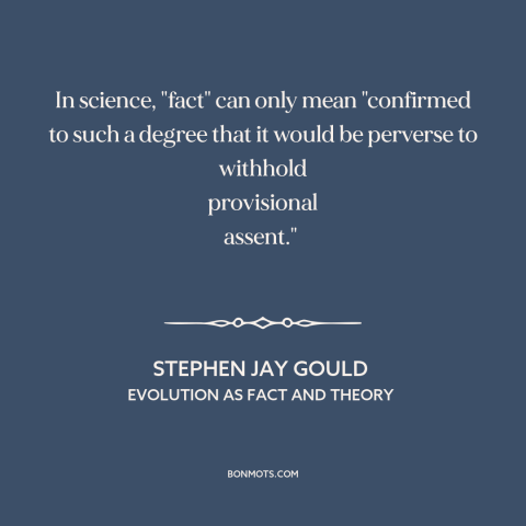 A quote by Stephen Jay Gould about science: “In science, "fact" can only mean "confirmed to such a degree that it would…”