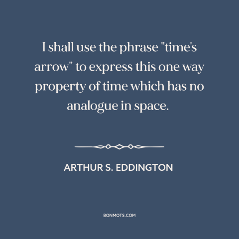 A quote by Arthur S. Eddington about nature of time: “I shall use the phrase "time's arrow" to express this one way…”