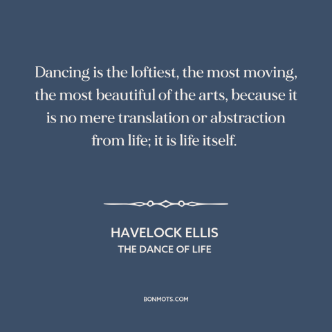 A quote by Havelock Ellis about dancing: “Dancing is the loftiest, the most moving, the most beautiful of the arts, because…”