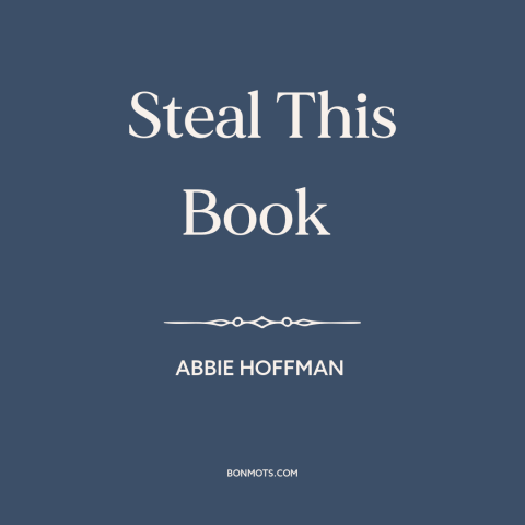 A quote by Abbie Hoffman about sticking it to the man: “Steal This Book”