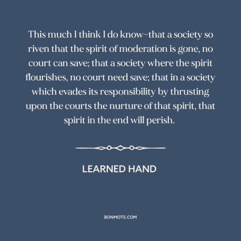 A quote by Learned Hand about law and culture: “This much I think I do know—that a society so riven that the spirit…”