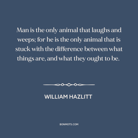 A quote by William Hazlitt about laughter: “Man is the only animal that laughs and weeps; for he is the only…”