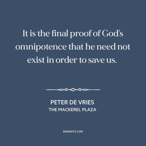 A quote by Peter De Vries about omnipotence of god: “It is the final proof of God's omnipotence that he need not exist in…”