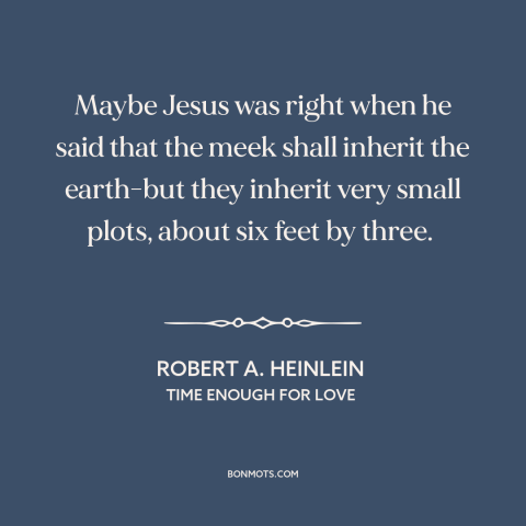 A quote by Robert A. Heinlein about the meek: “Maybe Jesus was right when he said that the meek shall inherit the earth-but…”