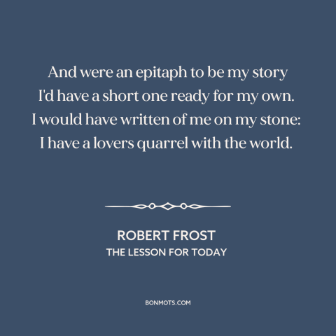 A quote by Robert Frost about man and the world: “And were an epitaph to be my story I'd have a short one ready…”