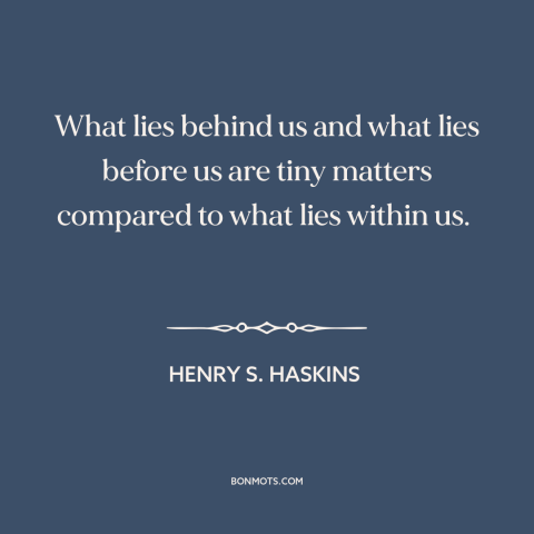 A quote by Henry S. Haskins about inner strength: “What lies behind us and what lies before us are tiny matters compared to…”