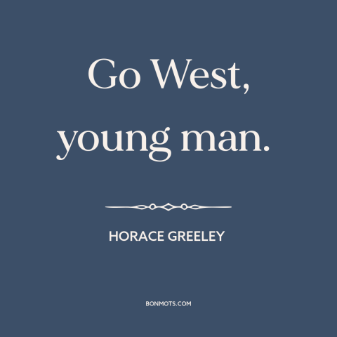 A quote by Horace Greeley about American west: “Go West, young man.”