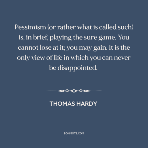 A quote by Thomas Hardy about pessimism: “Pessimism (or rather what is called such) is, in brief, playing the sure game.”