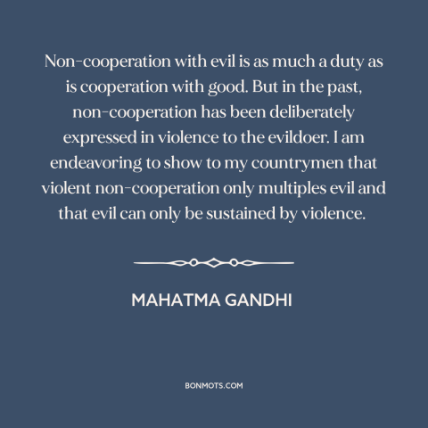 A quote by Mahatma Gandhi about civil disobedience: “Non-cooperation with evil is as much a duty as is cooperation with…”