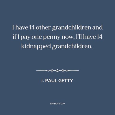 A quote by J. Paul Getty about incentives: “I have 14 other grandchildren and if I pay one penny now, I'll have…”