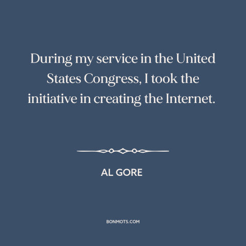 A quote by Al Gore about the internet: “During my service in the United States Congress, I took the initiative in creating…”