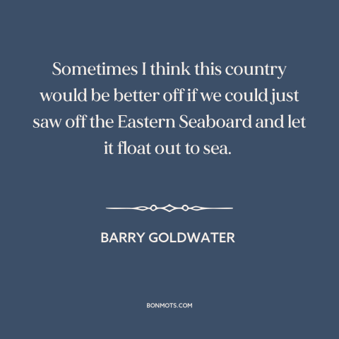 A quote by Barry Goldwater about culture war: “Sometimes I think this country would be better off if we could just saw…”