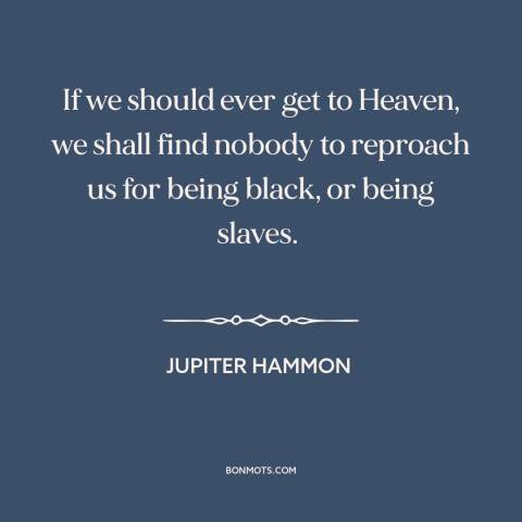 A quote by Jupiter Hammon about black experience: “If we should ever get to Heaven, we shall find nobody to reproach us…”