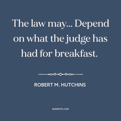 A quote by Robert M. Hutchins about nature of law: “The law may... Depend on what the judge has had for breakfast.”