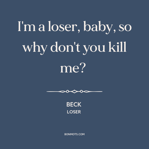 A quote by Beck about losers: “I'm a loser, baby, so why don't you kill me?”