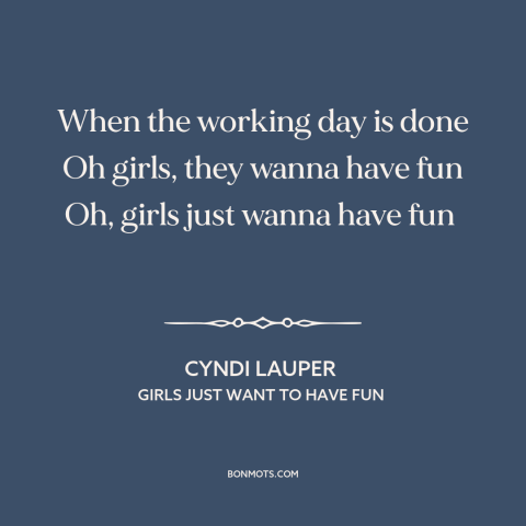 A quote by Cyndi Lauper about women: “When the working day is done Oh girls, they wanna have fun Oh, girls just…”