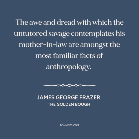 A quote by James George Frazer about mother in law: “The awe and dread with which the untutored savage contemplates his…”