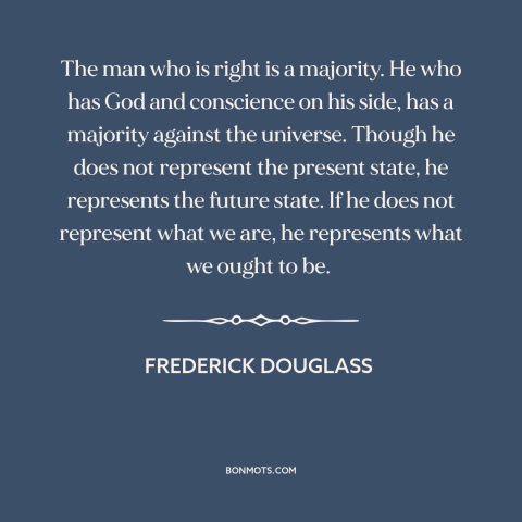 A quote by Frederick Douglass about political progress: “The man who is right is a majority. He who has God and conscience…”