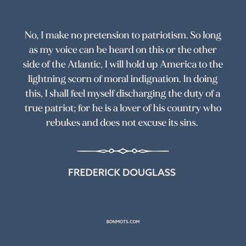 A quote by Frederick Douglass about patriotism: “No, I make no pretension to patriotism. So long as my voice can be…”