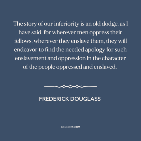 A quote by Frederick Douglass about oppressor and oppressed: “The story of our inferiority is an old dodge, as I have said:…”