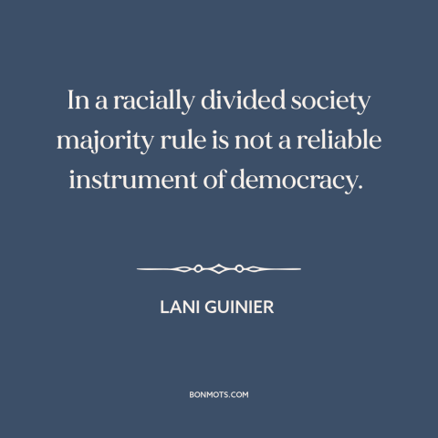 A quote by Lani Guinier about democratic theory: “In a racially divided society majority rule is not a reliable…”