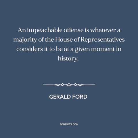 A quote by Gerald Ford about impeachment: “An impeachable offense is whatever a majority of the House of Representatives…”