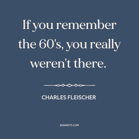 A quote by Charles Fleischer about the 60s: “If you remember the 60's, you really weren't there.”