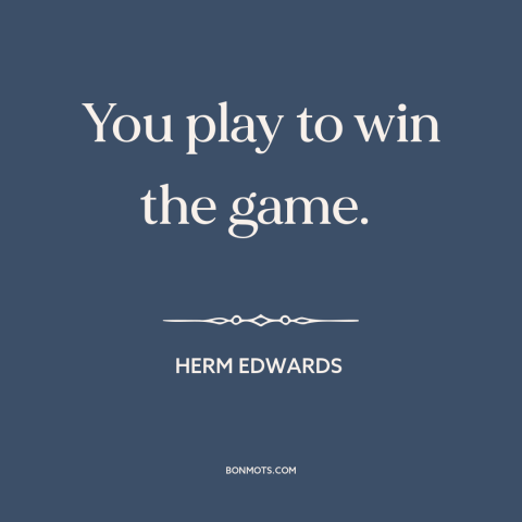 A quote by Herm Edwards about sports: “You play to win the game.”