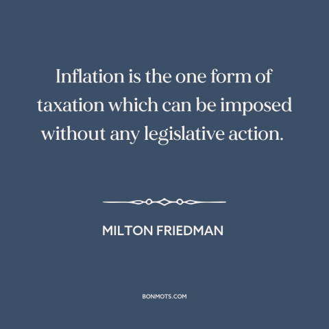 A quote by Milton Friedman about inflation: “Inflation is the one form of taxation which can be imposed without any…”