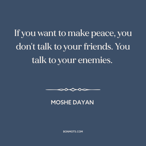 A quote by Moshe Dayan about making peace: “If you want to make peace, you don't talk to your friends. You talk…”