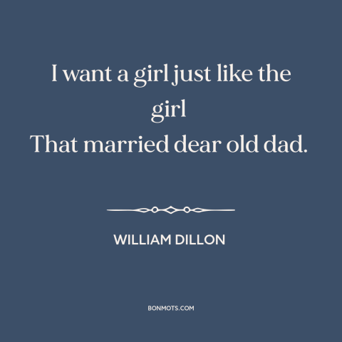 A quote by William Dillon about oedipal issues: “I want a girl just like the girl That married dear old dad.”