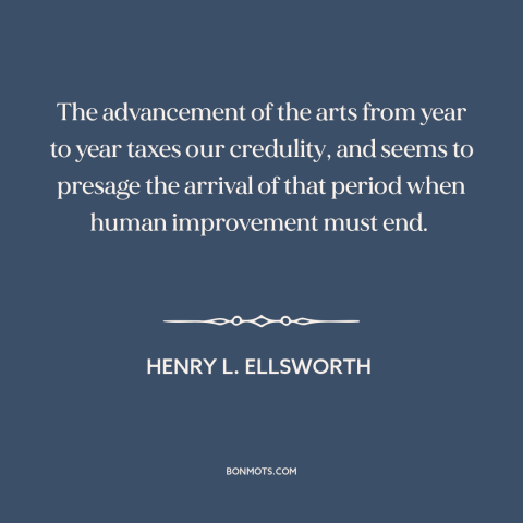 A quote by Henry L. Ellsworth about technological progress: “The advancement of the arts from year to year taxes our…”